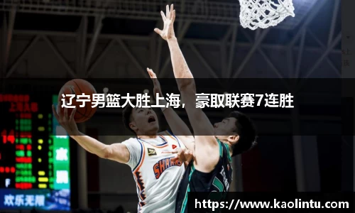 辽宁男篮大胜上海，豪取联赛7连胜
