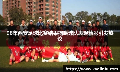 98年西安足球比赛结果揭晓球队表现精彩引发热议