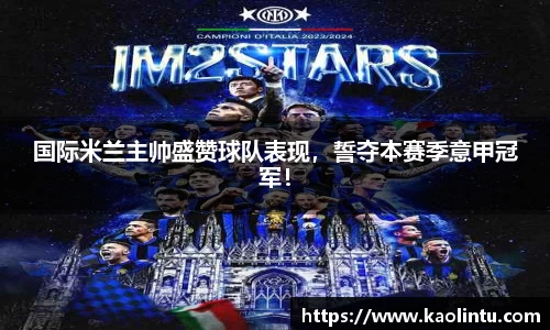 国际米兰主帅盛赞球队表现，誓夺本赛季意甲冠军！