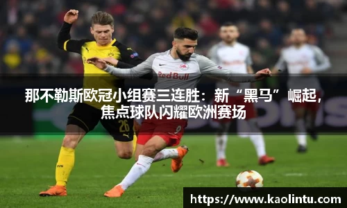 那不勒斯欧冠小组赛三连胜：新“黑马”崛起，焦点球队闪耀欧洲赛场