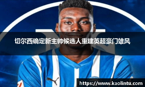 切尔西确定新主帅候选人重建英超豪门雄风