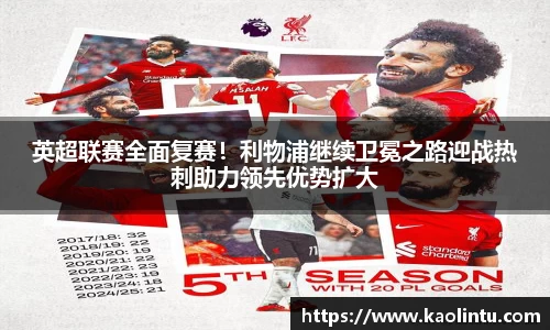 英超联赛全面复赛！利物浦继续卫冕之路迎战热刺助力领先优势扩大