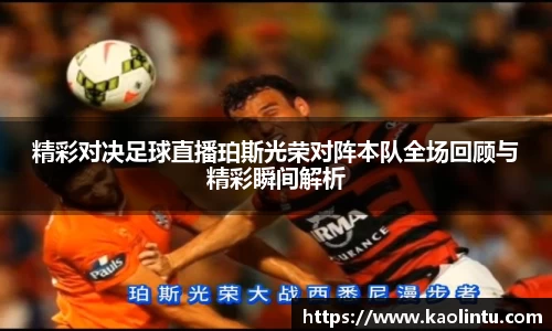 精彩对决足球直播珀斯光荣对阵本队全场回顾与精彩瞬间解析