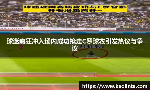 球迷疯狂冲入场内成功抢走C罗球衣引发热议与争议