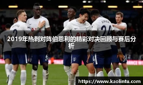 2019年热刺对阵伯恩利的精彩对决回顾与赛后分析