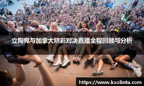 立陶宛与加拿大精彩对决直播全程回顾与分析