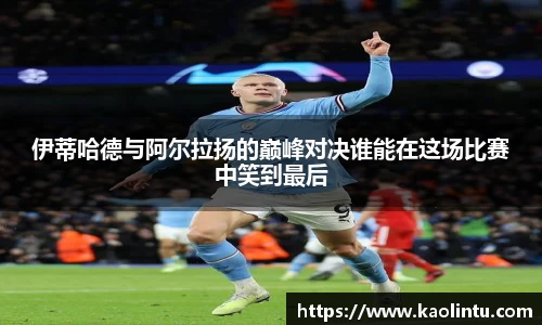 伊蒂哈德与阿尔拉扬的巅峰对决谁能在这场比赛中笑到最后