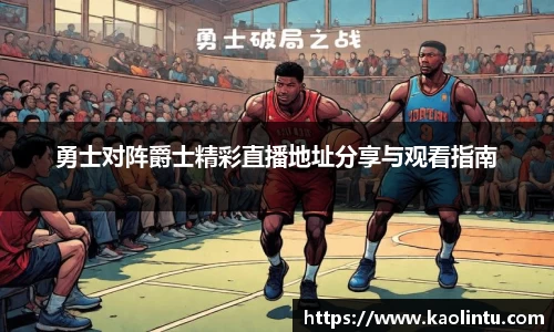 勇士对阵爵士精彩直播地址分享与观看指南