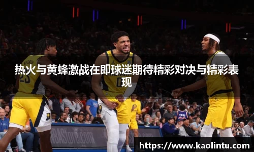 热火与黄蜂激战在即球迷期待精彩对决与精彩表现