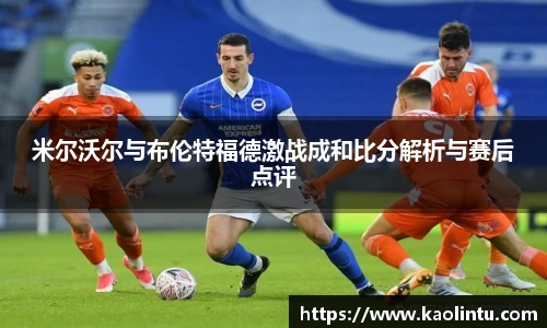米尔沃尔与布伦特福德激战成和比分解析与赛后点评