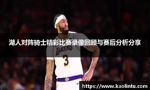 湖人对阵骑士精彩比赛录像回顾与赛后分析分享