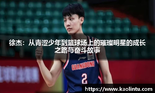 徐杰：从青涩少年到篮球场上的璀璨明星的成长之路与奋斗故事