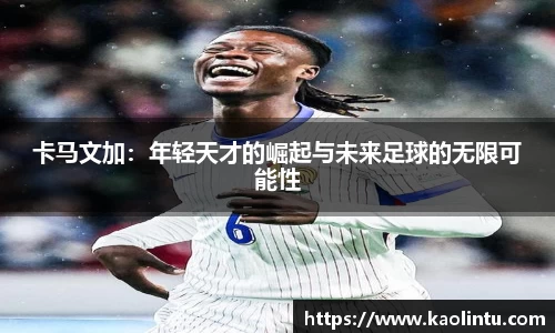 卡马文加：年轻天才的崛起与未来足球的无限可能性