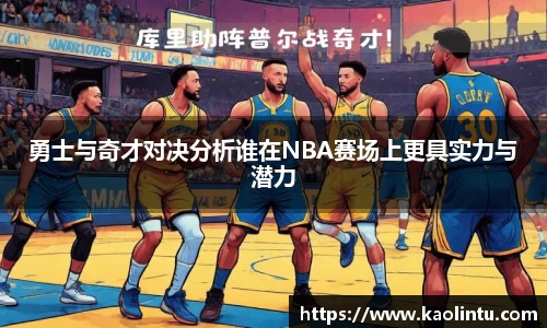 勇士与奇才对决分析谁在NBA赛场上更具实力与潜力