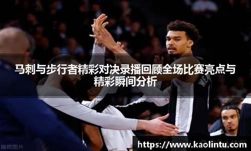 马刺与步行者精彩对决录播回顾全场比赛亮点与精彩瞬间分析